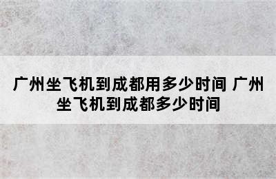 广州坐飞机到成都用多少时间 广州坐飞机到成都多少时间